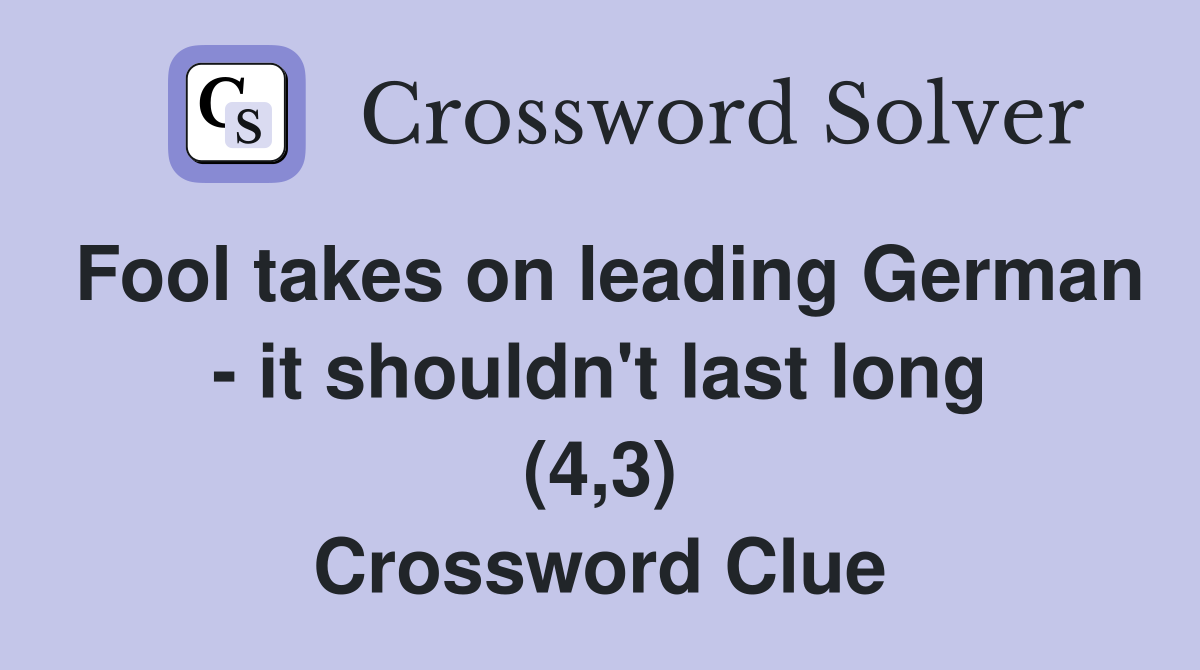 Fool takes on leading German it shouldn't last long (4,3) Crossword